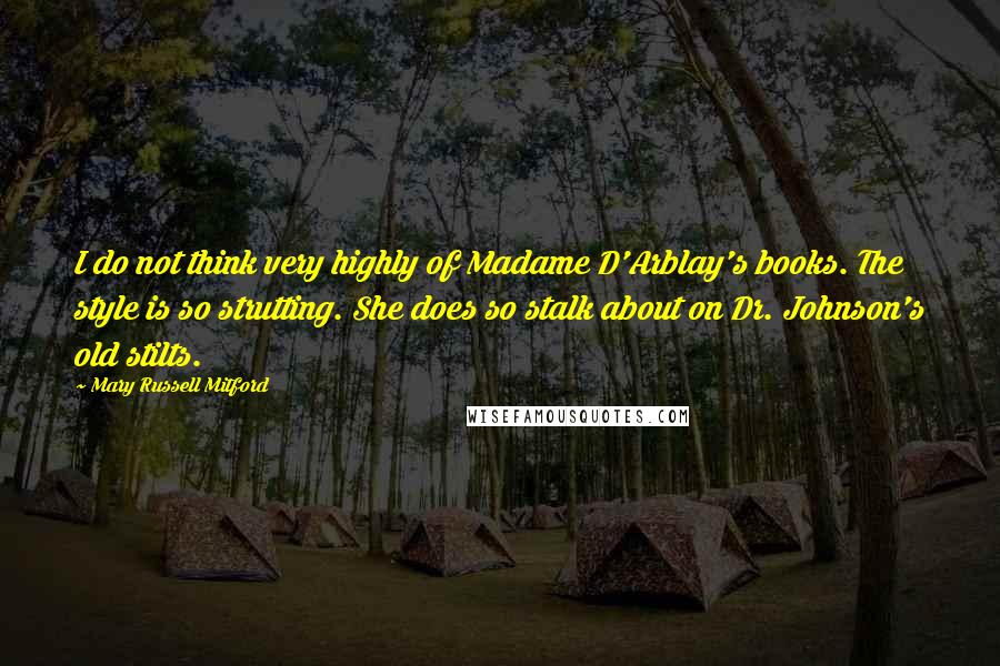 Mary Russell Mitford quotes: I do not think very highly of Madame D'Arblay's books. The style is so strutting. She does so stalk about on Dr. Johnson's old stilts. Mary Russell Mitford quotes: I do not think very highly of Madame D'Arblay's books. The style is so strutting. She does so stalk about on Dr. Johnson's old stilts.