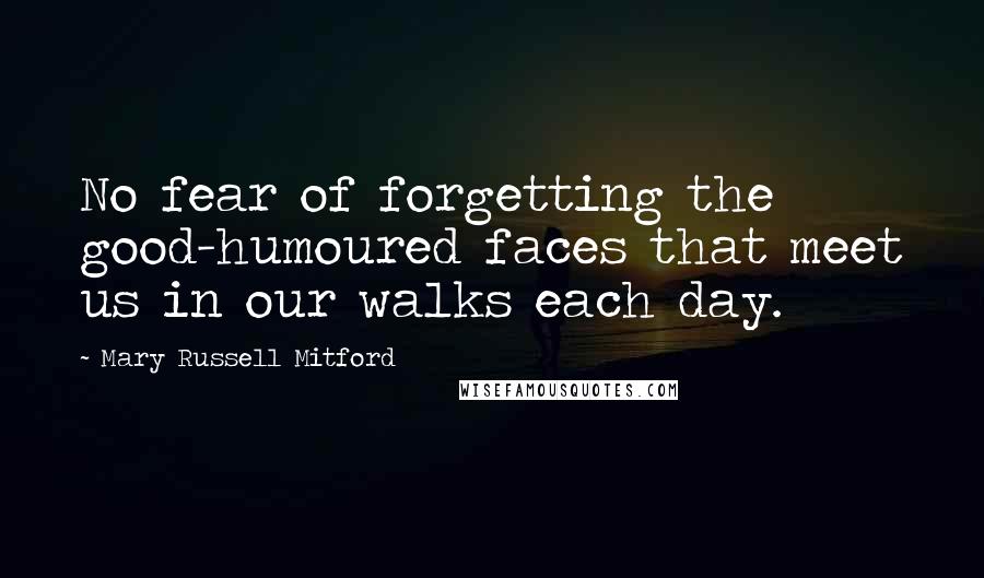 Mary Russell Mitford quotes: No fear of forgetting the good-humoured faces that meet us in our walks each day.