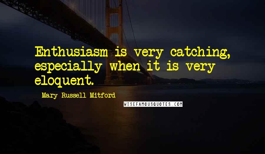 Mary Russell Mitford quotes: Enthusiasm is very catching, especially when it is very eloquent.