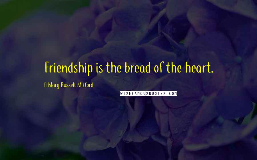 Mary Russell Mitford quotes: Friendship is the bread of the heart.