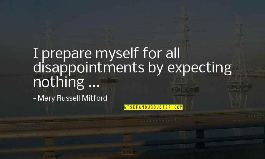 Mary Russell Mitford Quotes By Mary Russell Mitford: I prepare myself for all disappointments by expecting