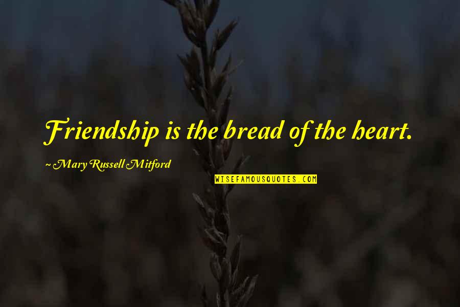 Mary Russell Mitford Quotes By Mary Russell Mitford: Friendship is the bread of the heart.