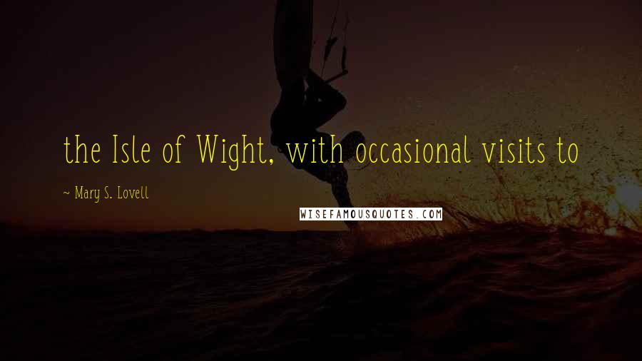 Mary S. Lovell quotes: the Isle of Wight, with occasional visits to Mary S. Lovell quotes: the Isle of Wight, with occasional visits to