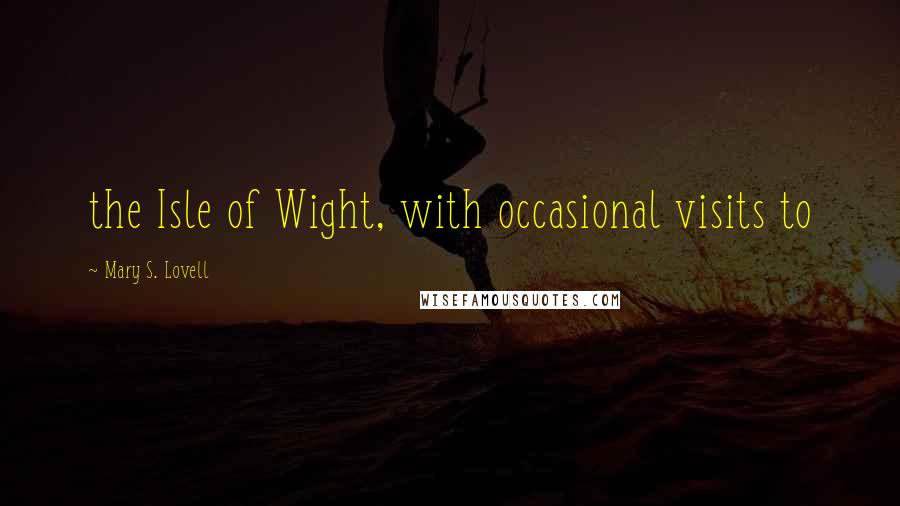 Mary S. Lovell quotes: the Isle of Wight, with occasional visits to