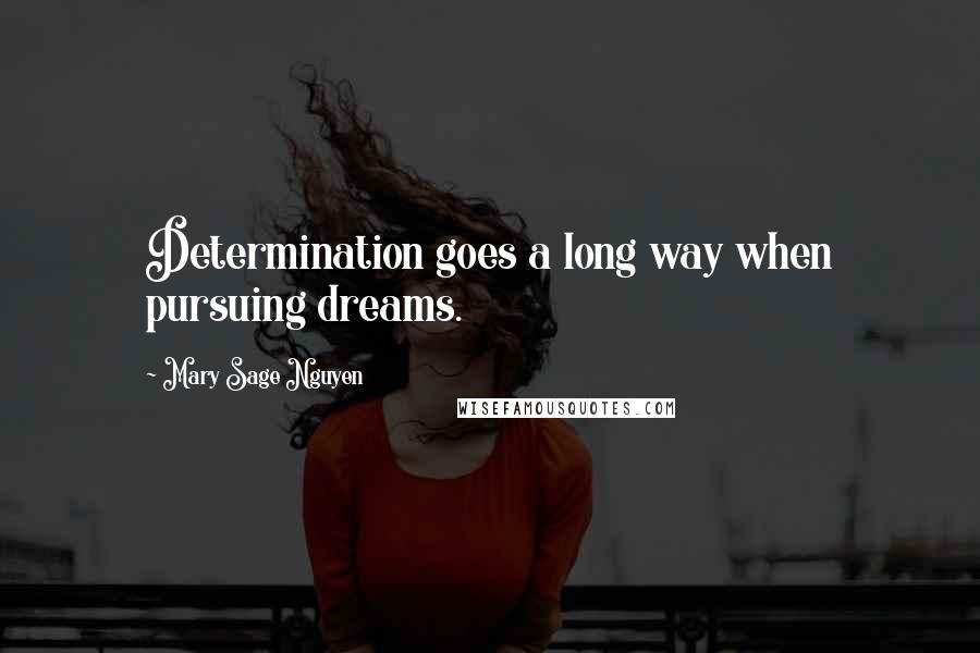 Mary Sage Nguyen quotes: Determination goes a long way when pursuing dreams.