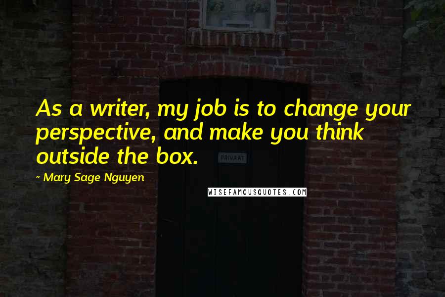 Mary Sage Nguyen quotes: As a writer, my job is to change your perspective, and make you think outside the box.