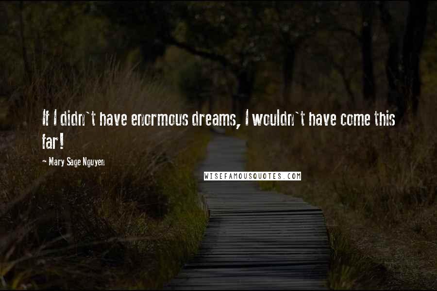 Mary Sage Nguyen quotes: If I didn't have enormous dreams, I wouldn't have come this far!