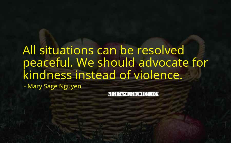 Mary Sage Nguyen quotes: All situations can be resolved peaceful. We should advocate for kindness instead of violence.