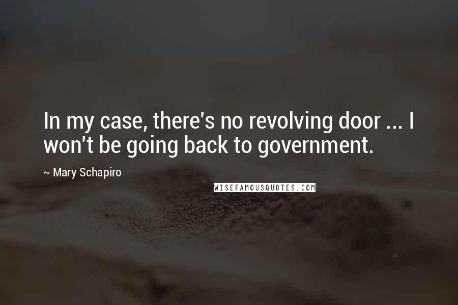 Mary Schapiro quotes: In my case, there's no revolving door ... I won't be going back to government.