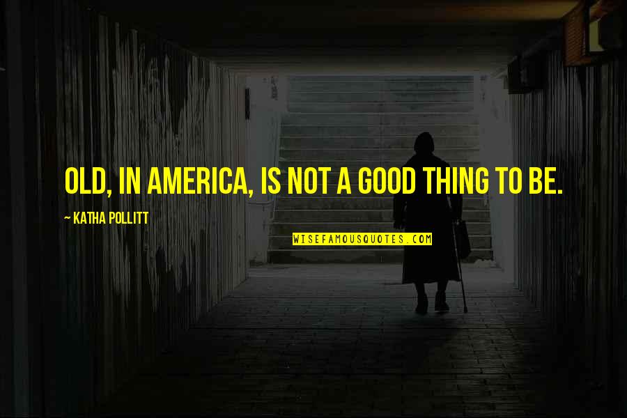 Mary Schapiro Quotes By Katha Pollitt: Old, in America, is not a good thing