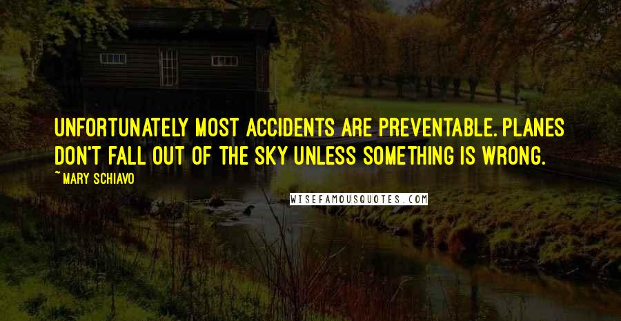 Mary Schiavo quotes: Unfortunately most accidents are preventable. Planes don't fall out of the sky unless something is wrong. Mary Schiavo quotes: Unfortunately most accidents are preventable. Planes don't fall out of the sky unless something is wrong.