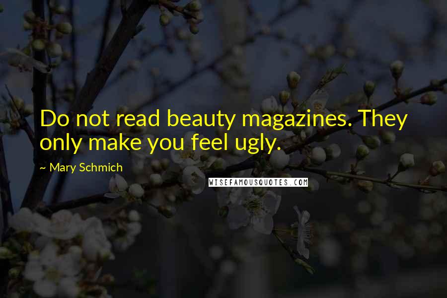 Mary Schmich quotes: Do not read beauty magazines. They only make you feel ugly.