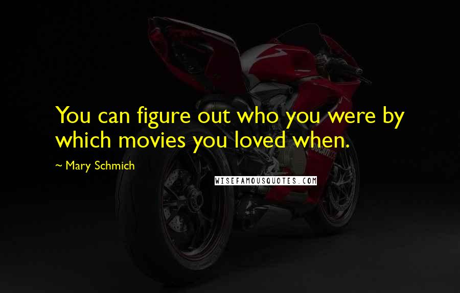 Mary Schmich quotes: You can figure out who you were by which movies you loved when.