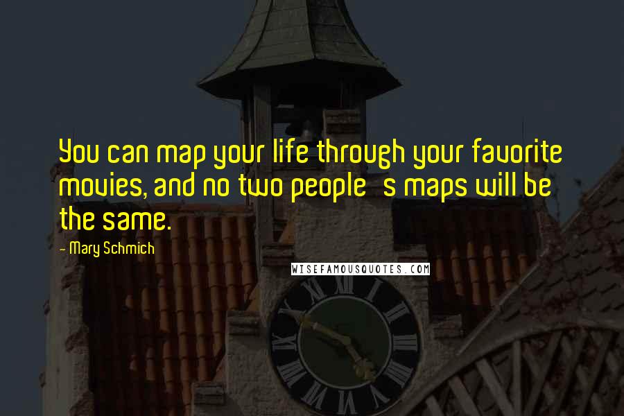 Mary Schmich quotes: You can map your life through your favorite movies, and no two people's maps will be the same.