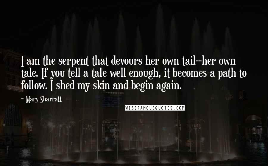 Mary Sharratt quotes: I am the serpent that devours her own tail--her own tale. If you tell a tale well enough, it becomes a path to follow. I shed my skin and begin