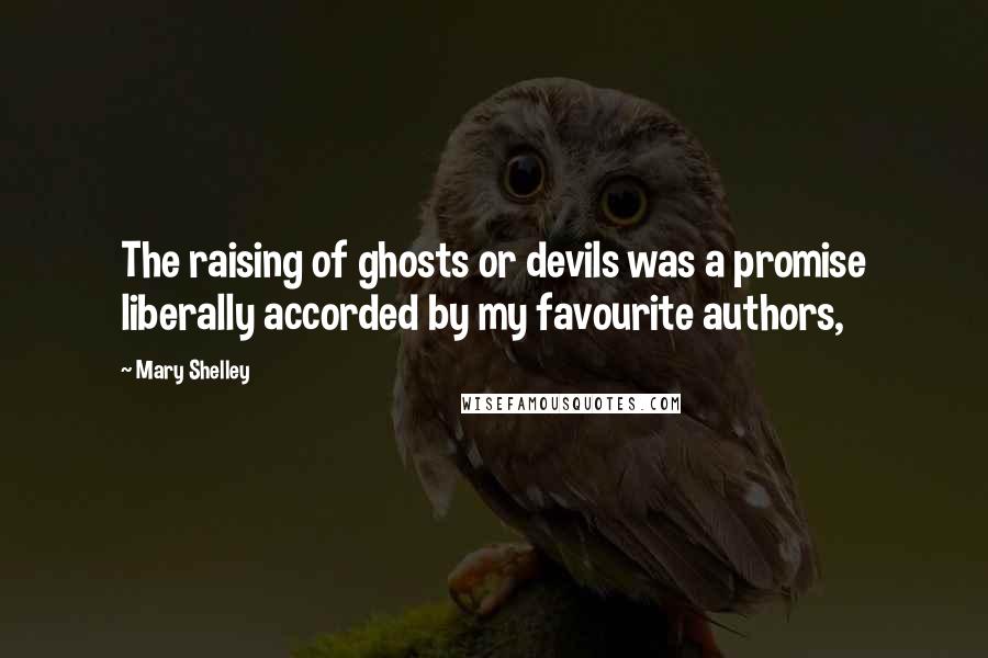 Mary Shelley quotes: The raising of ghosts or devils was a promise liberally accorded by my favourite authors,