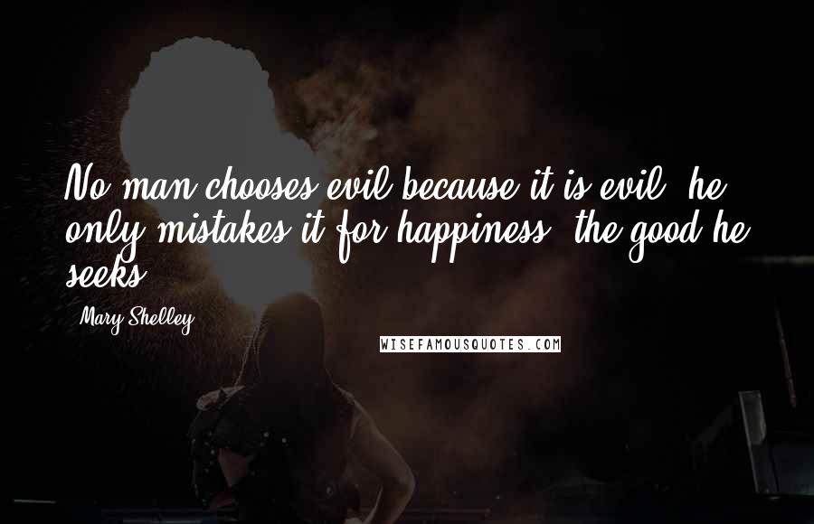 Mary Shelley quotes: No man chooses evil because it is evil; he only mistakes it for happiness, the good he seeks.