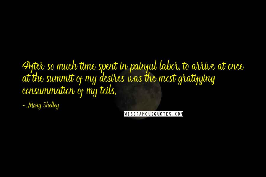 Mary Shelley quotes: After so much time spent in painful labor, to arrive at once at the summit of my desires was the most gratifying consummation of my toils. Mary Shelley quotes: After so much time spent in painful labor, to arrive at once at the summit of my desires was the most gratifying consummation of my toils.