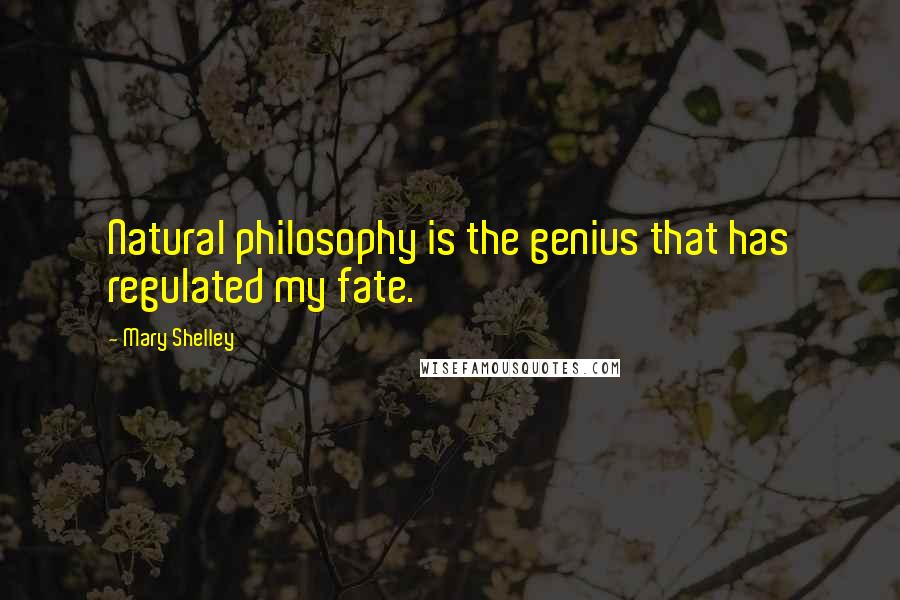 Mary Shelley quotes: Natural philosophy is the genius that has regulated my fate.