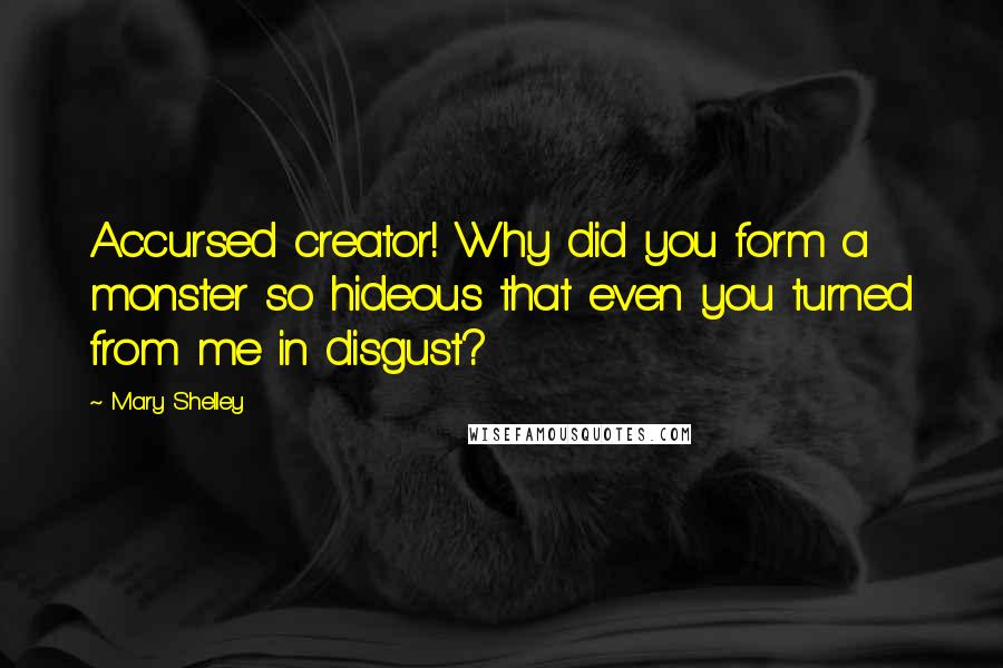 Mary Shelley quotes: Accursed creator! Why did you form a monster so hideous that even you turned from me in disgust?