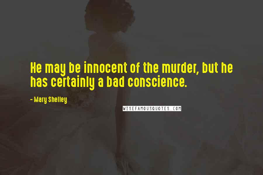 Mary Shelley quotes: He may be innocent of the murder, but he has certainly a bad conscience.