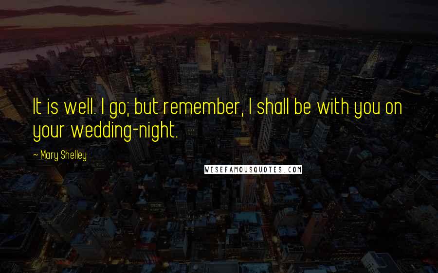 Mary Shelley quotes: It is well. I go; but remember, I shall be with you on your wedding-night.