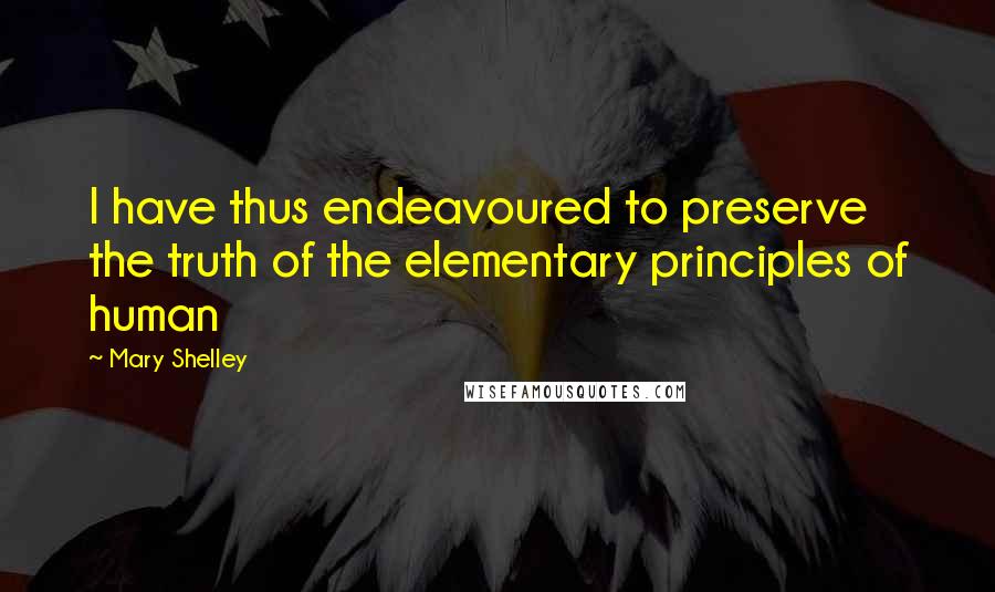 Mary Shelley quotes: I have thus endeavoured to preserve the truth of the elementary principles of human