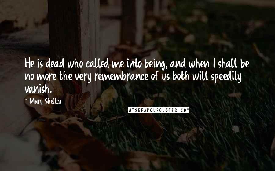 Mary Shelley quotes: He is dead who called me into being, and when I shall be no more the very remembrance of us both will speedily vanish. Mary Shelley quotes: He is dead who called me into being, and when I shall be no more the very remembrance of us both will speedily vanish.