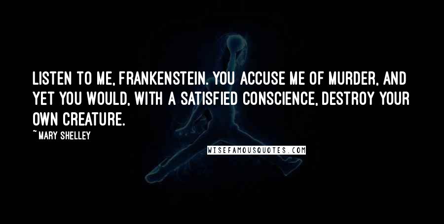 Mary Shelley quotes: Listen to me, Frankenstein. You accuse me of murder, and yet you would, with a satisfied conscience, destroy your own creature.