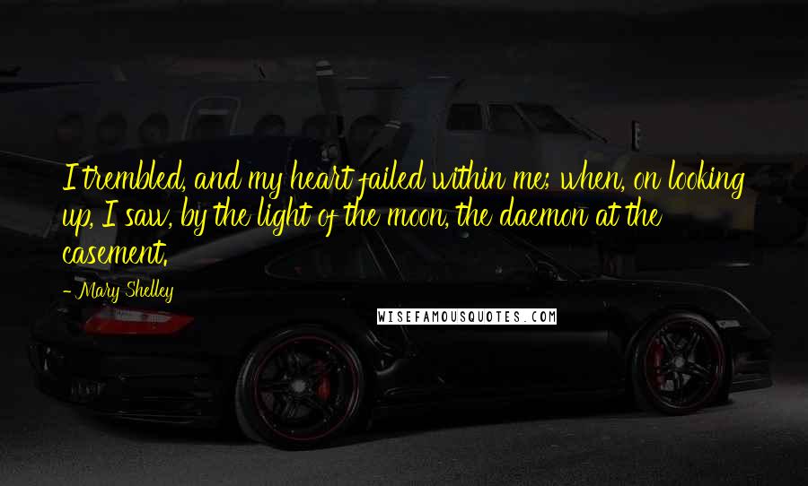 Mary Shelley quotes: I trembled, and my heart failed within me; when, on looking up, I saw, by the light of the moon, the daemon at the casement. Mary Shelley quotes: I trembled, and my heart failed within me; when, on looking up, I saw, by the light of the moon, the daemon at the casement.