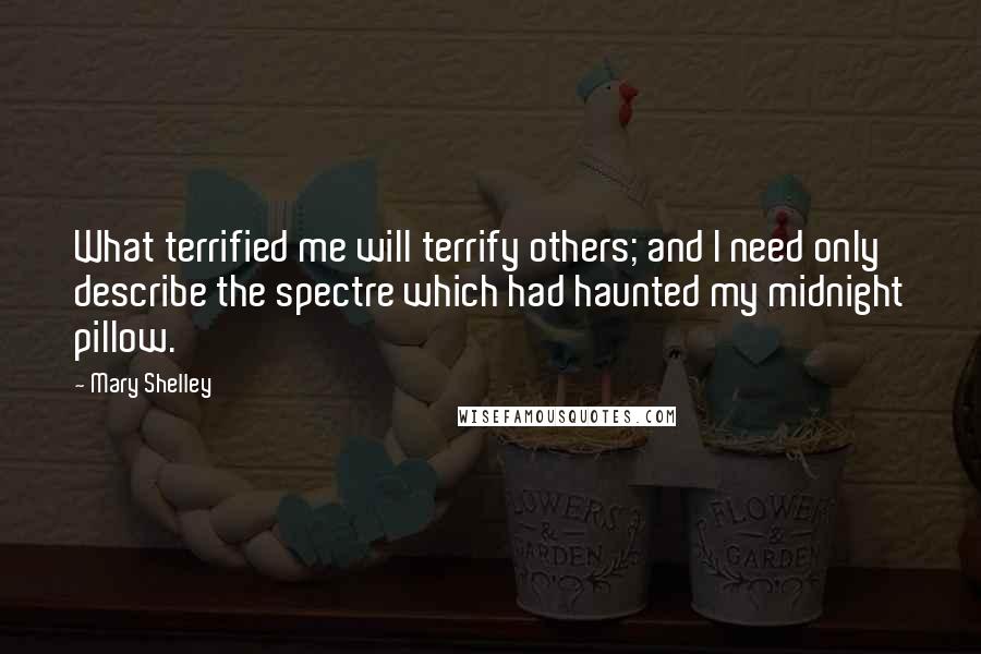 Mary Shelley quotes: What terrified me will terrify others; and I need only describe the spectre which had haunted my midnight pillow. Mary Shelley quotes: What terrified me will terrify others; and I need only describe the spectre which had haunted my midnight pillow.
