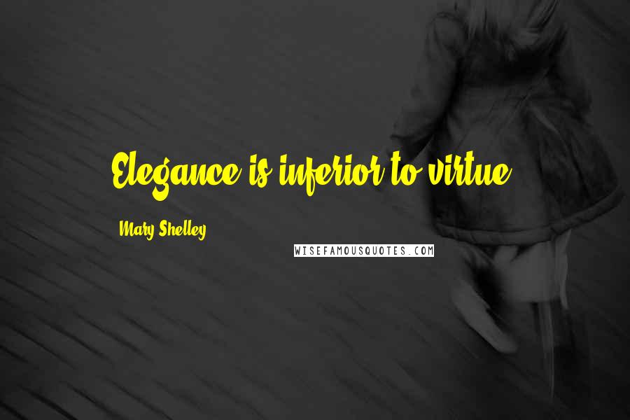 Mary Shelley quotes: Elegance is inferior to virtue.