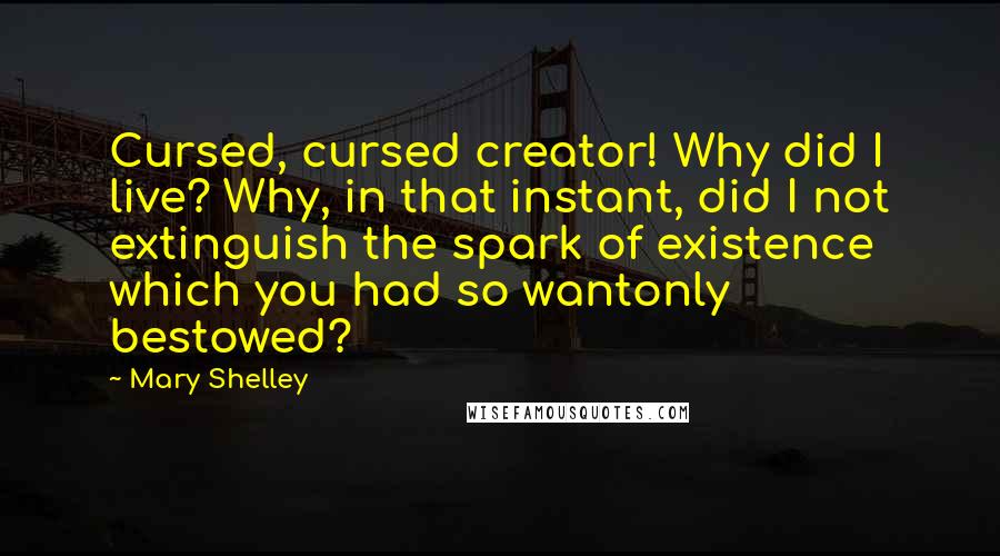 Mary Shelley quotes: Cursed, cursed creator! Why did I live? Why, in that instant, did I not extinguish the spark of existence which you had so wantonly bestowed? Mary Shelley quotes: Cursed, cursed creator! Why did I live? Why, in that instant, did I not extinguish the spark of existence which you had so wantonly bestowed?