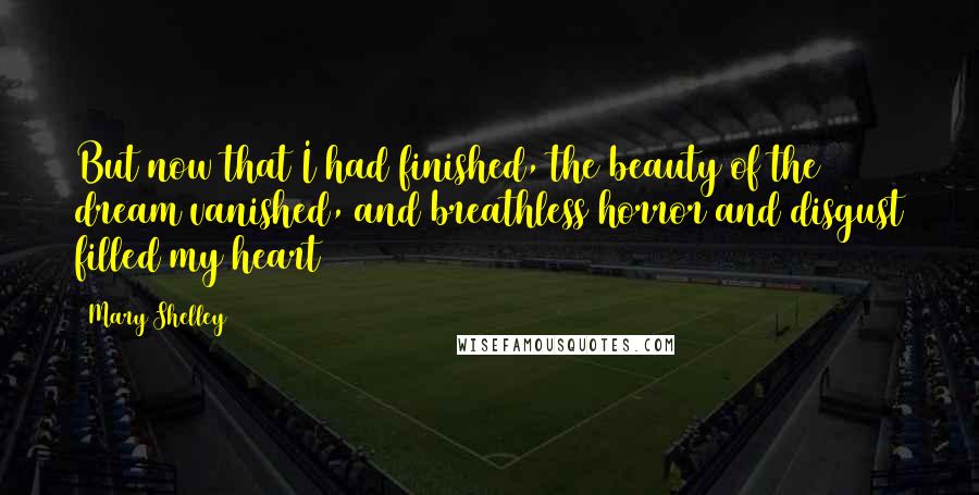 Mary Shelley quotes: But now that I had finished, the beauty of the dream vanished, and breathless horror and disgust filled my heart Mary Shelley quotes: But now that I had finished, the beauty of the dream vanished, and breathless horror and disgust filled my heart