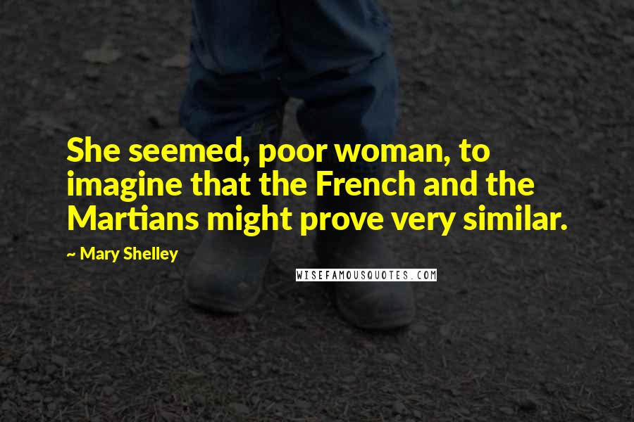 Mary Shelley quotes: She seemed, poor woman, to imagine that the French and the Martians might prove very similar.