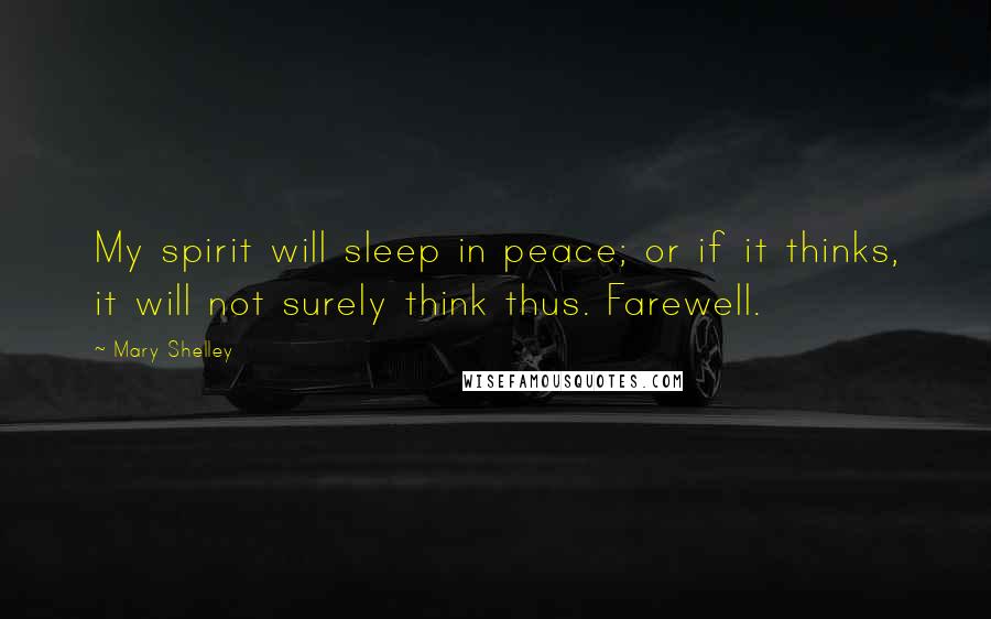 Mary Shelley quotes: My spirit will sleep in peace; or if it thinks, it will not surely think thus. Farewell.