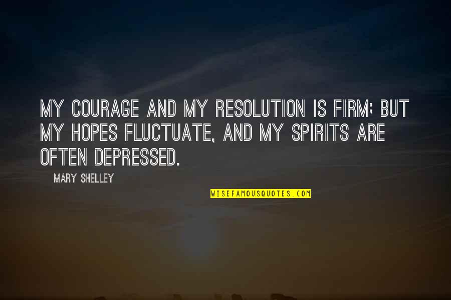 Mary Shelley's Life Quotes By Mary Shelley: My courage and my resolution is firm; but