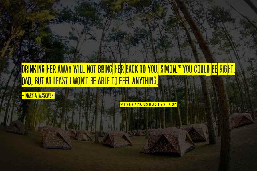 Mary Simon Quotes By Mary A. Wasowski: Drinking her away will not bring her back Mary Simon Quotes By Mary A. Wasowski: Drinking her away will not bring her back