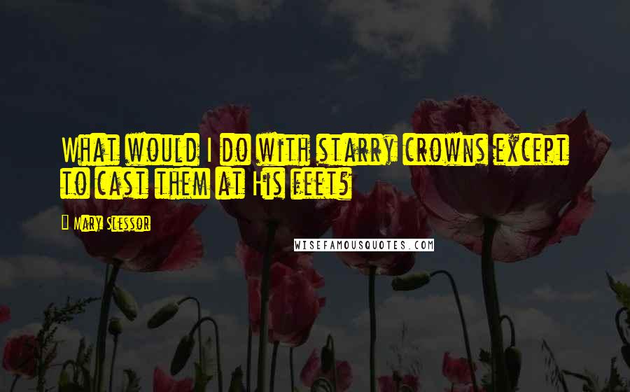 Mary Slessor quotes: What would I do with starry crowns except to cast them at His feet?