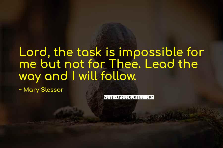 Mary Slessor quotes: Lord, the task is impossible for me but not for Thee. Lead the way and I will follow.