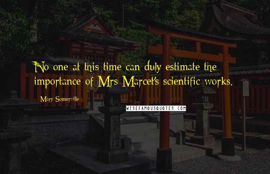 Mary Somerville quotes: No one at this time can duly estimate the importance of Mrs Marcet's scientific works. Mary Somerville quotes: No one at this time can duly estimate the importance of Mrs Marcet's scientific works.