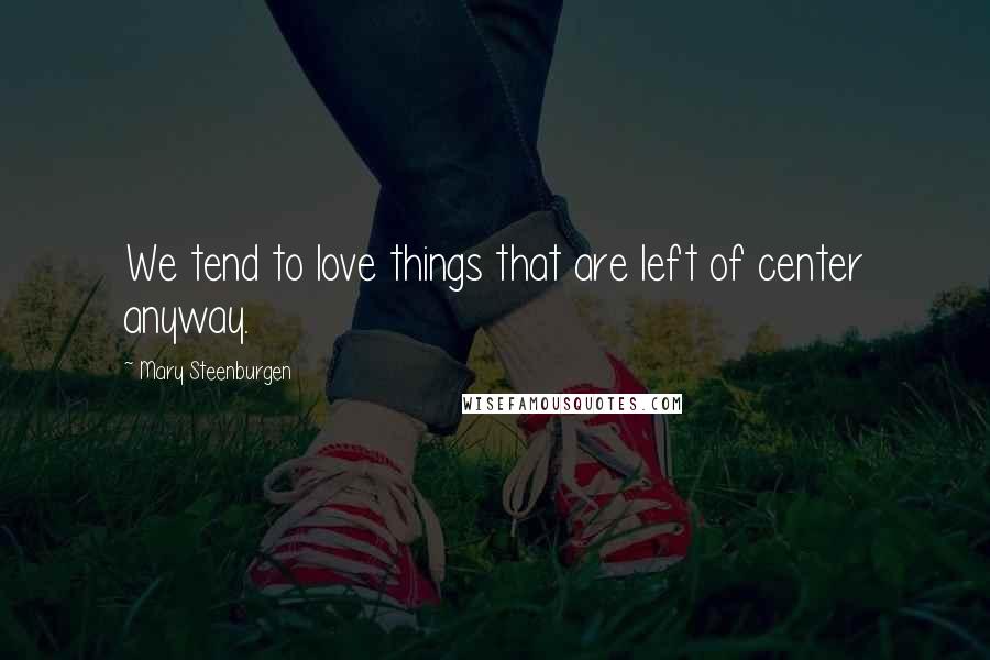 Mary Steenburgen quotes: We tend to love things that are left of center anyway.