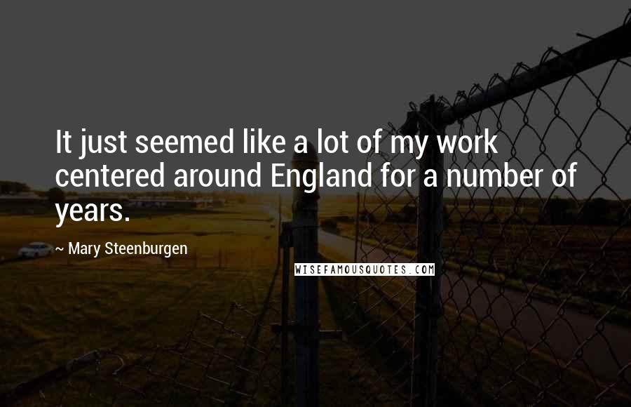 Mary Steenburgen quotes: It just seemed like a lot of my work centered around England for a number of years.
