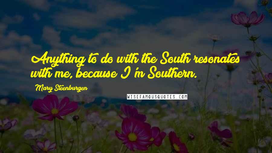 Mary Steenburgen quotes: Anything to do with the South resonates with me, because I'm Southern.