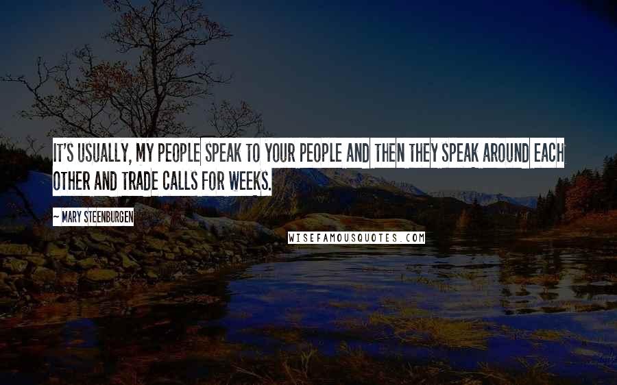 Mary Steenburgen quotes: It's usually, my people speak to your people and then they speak around each other and trade calls for weeks. Mary Steenburgen quotes: It's usually, my people speak to your people and then they speak around each other and trade calls for weeks.