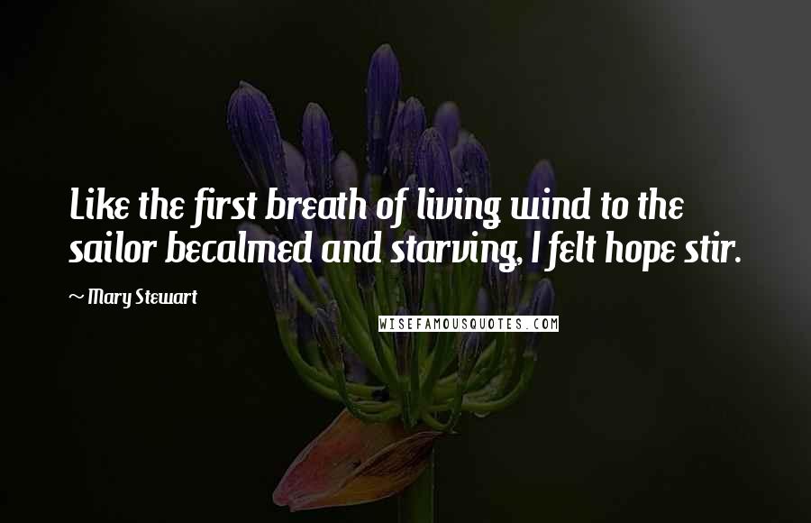 Mary Stewart quotes: Like the first breath of living wind to the sailor becalmed and starving, I felt hope stir.