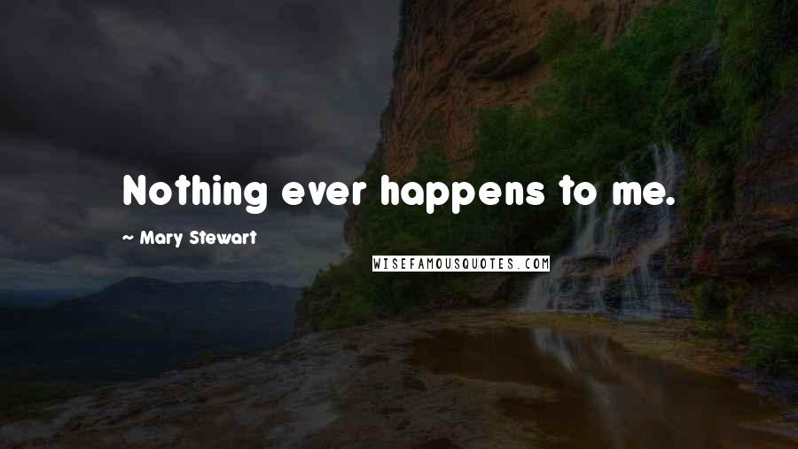 Mary Stewart quotes: Nothing ever happens to me.