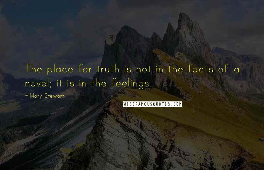 Mary Stewart quotes: The place for truth is not in the facts of a novel; it is in the feelings.