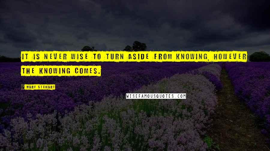 Mary Stewart quotes: It is never wise to turn aside from knowing, however the knowing comes.