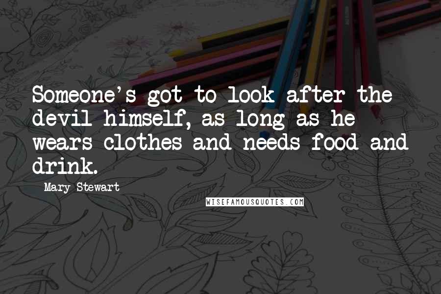 Mary Stewart quotes: Someone's got to look after the devil himself, as long as he wears clothes and needs food and drink.